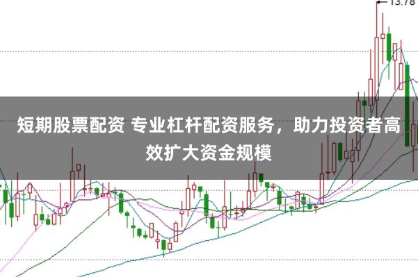 短期股票配资 专业杠杆配资服务，助力投资者高效扩大资金规模