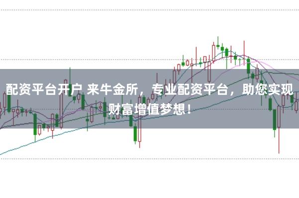 配资平台开户 来牛金所，专业配资平台，助您实现财富增值梦想！