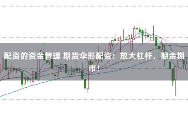 配资的资金管理 期货伞形配资：放大杠杆，掘金期市！