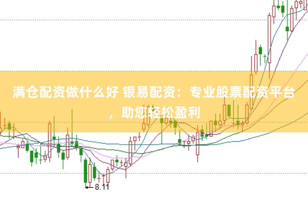 满仓配资做什么好 银易配资：专业股票配资平台，助您轻松盈利