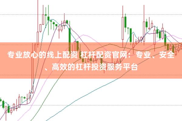 专业放心的线上配资 杠杆配资官网：专业、安全、高效的杠杆投资服务平台