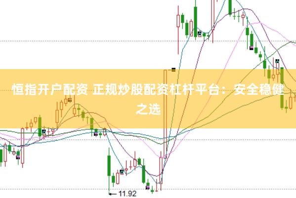 恒指开户配资 正规炒股配资杠杆平台：安全稳健之选