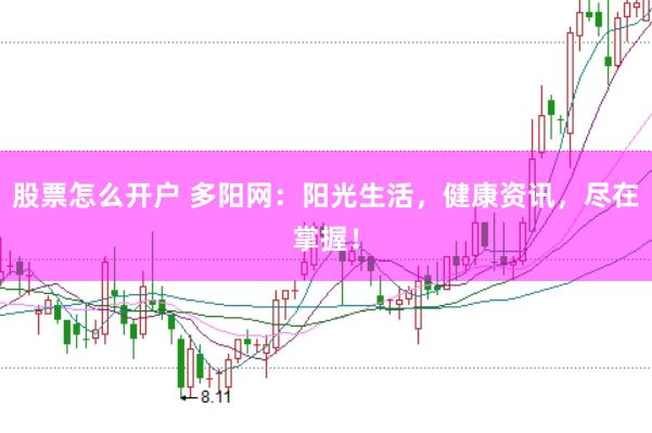 股票怎么开户 多阳网：阳光生活，健康资讯，尽在掌握！