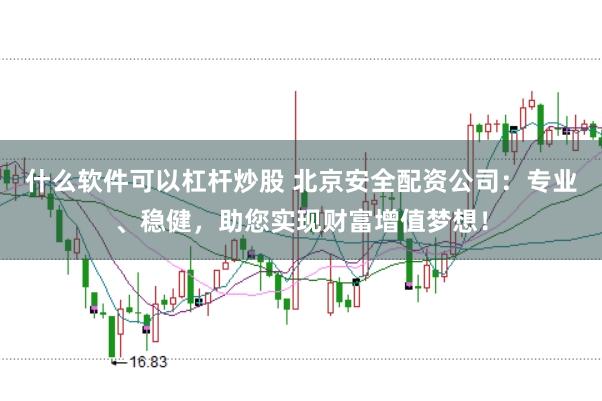 什么软件可以杠杆炒股 北京安全配资公司：专业、稳健，助您实现财富增值梦想！