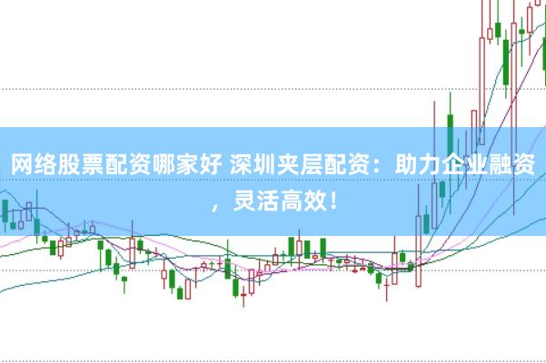 网络股票配资哪家好 深圳夹层配资：助力企业融资，灵活高效！