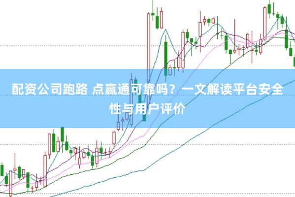配资公司跑路 点嬴通可靠吗？一文解读平台安全性与用户评价