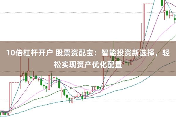 10倍杠杆开户 股票资配宝：智能投资新选择，轻松实现资产优化配置