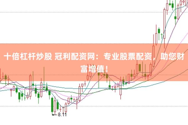 十倍杠杆炒股 冠利配资网：专业股票配资，助您财富增值！