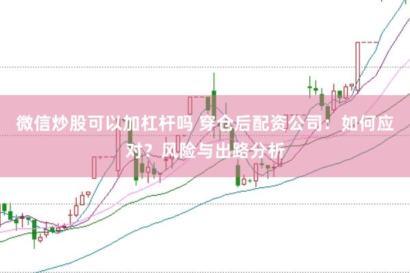微信炒股可以加杠杆吗 穿仓后配资公司：如何应对？风险与出路分析
