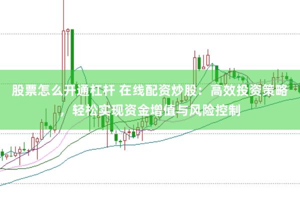 股票怎么开通杠杆 在线配资炒股：高效投资策略，轻松实现资金增值与风险控制