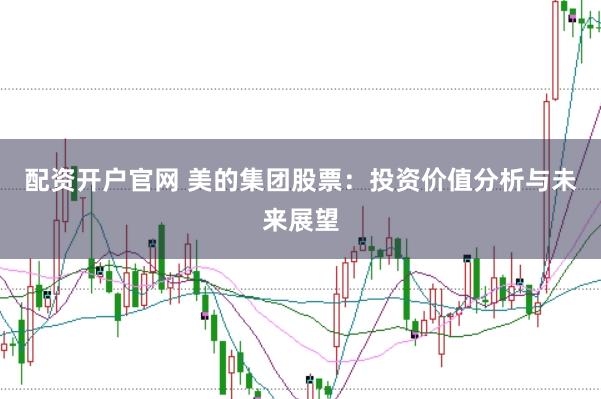配资开户官网 美的集团股票：投资价值分析与未来展望