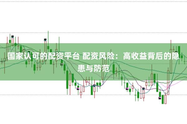 国家认可的配资平台 配资风险：高收益背后的隐患与防范
