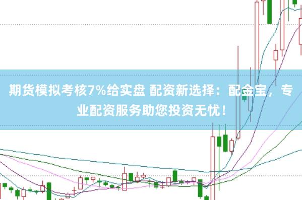 期货模拟考核7%给实盘 配资新选择：配金宝，专业配资服务助您投资无忧！