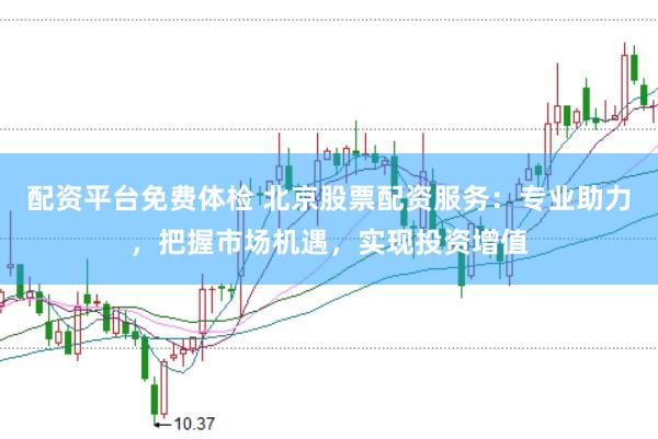 配资平台免费体检 北京股票配资服务：专业助力，把握市场机遇，实现投资增值