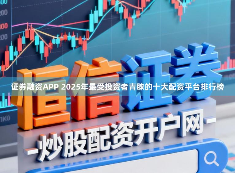 证券融资APP 2025年最受投资者青睐的十大配资平台排行榜