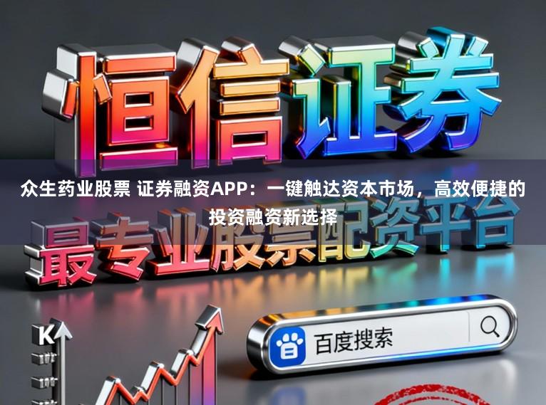 众生药业股票 证券融资APP：一键触达资本市场，高效便捷的投资融资新选择