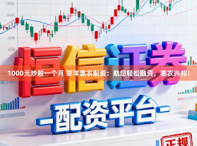 1000元炒股一个月 荣洋惠农配资：助您轻松融资，惠农兴邦！