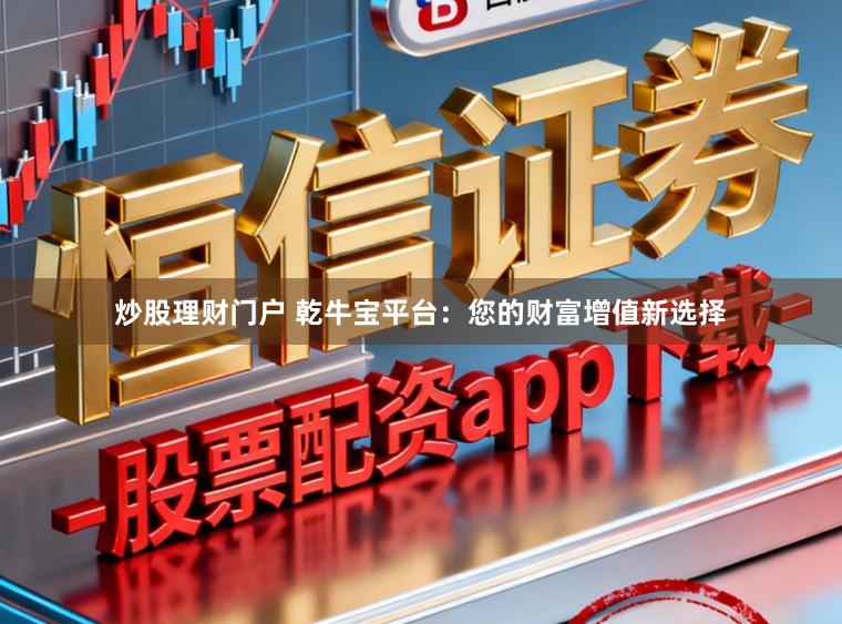 炒股理财门户 乾牛宝平台：您的财富增值新选择