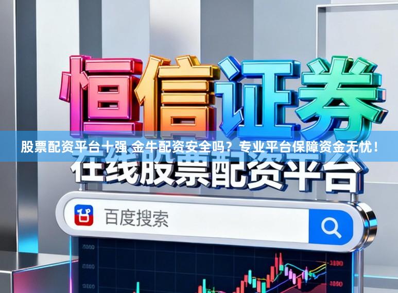 股票配资平台十强 金牛配资安全吗？专业平台保障资金无忧！