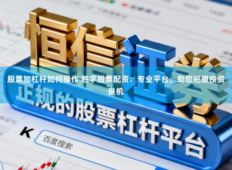 股票加杠杆如何操作 胜宇股票配资：专业平台，助您把握投资良机