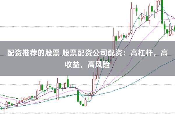 配资推荐的股票 股票配资公司配资：高杠杆，高收益，高风险