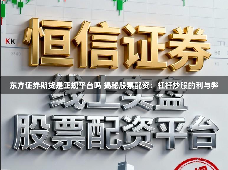 东方证券期货是正规平台吗 揭秘股票配资：杠杆炒股的利与弊