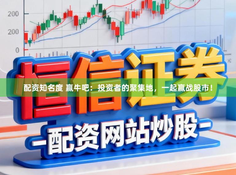 配资知名度 赢牛吧：投资者的聚集地，一起赢战股市！