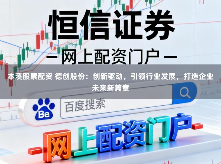 本溪股票配资 德创股份：创新驱动，引领行业发展，打造企业未来新篇章