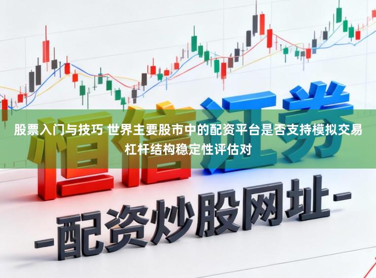 股票入门与技巧 世界主要股市中的配资平台是否支持模拟交易杠杆结构稳定性评估对