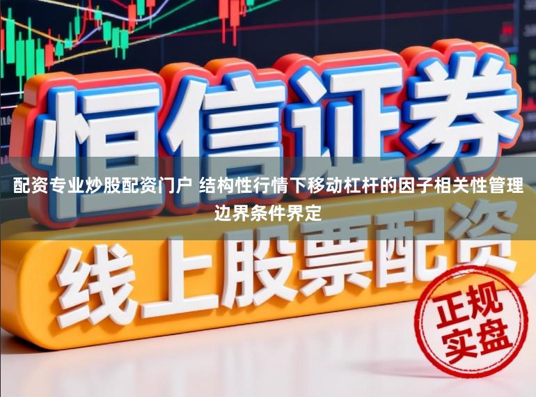 配资专业炒股配资门户 结构性行情下移动杠杆的因子相关性管理边界条件界定