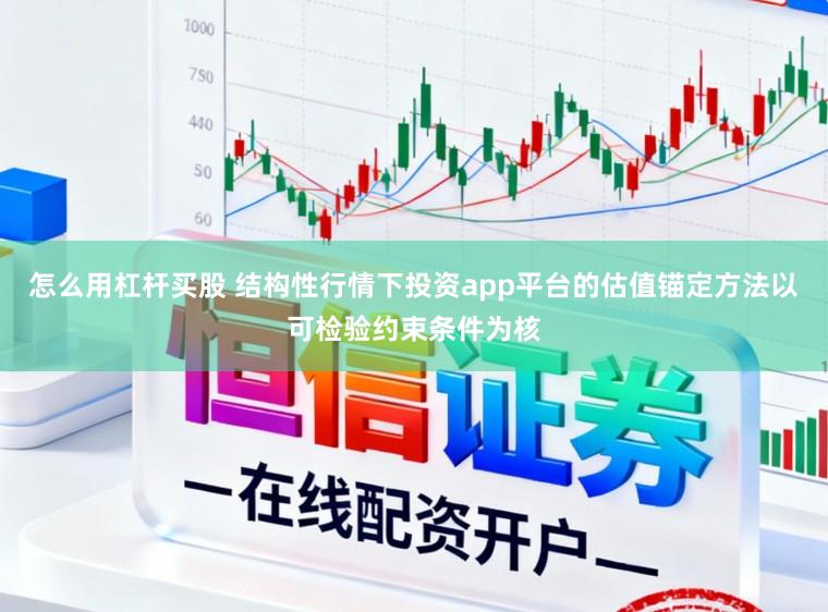 怎么用杠杆买股 结构性行情下投资app平台的估值锚定方法以可检验约束条件为核