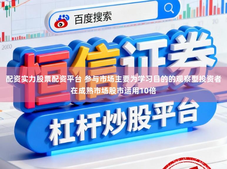 配资实力股票配资平台 参与市场主要为学习目的的观察型投资者在成熟市场股市运用10倍