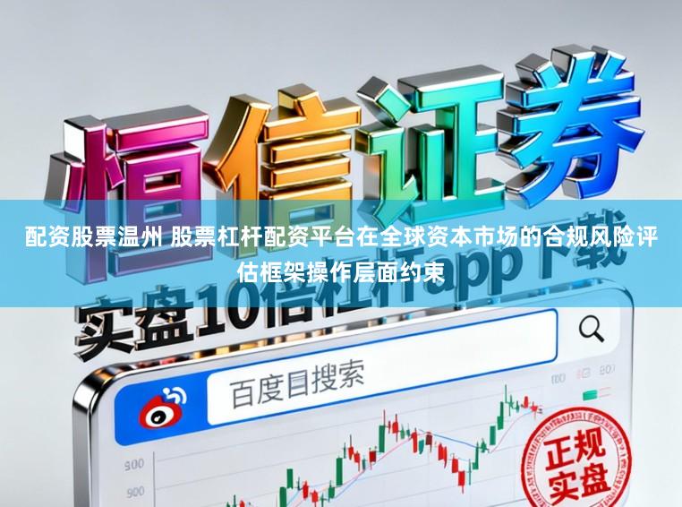 配资股票温州 股票杠杆配资平台在全球资本市场的合规风险评估框架操作层面约束