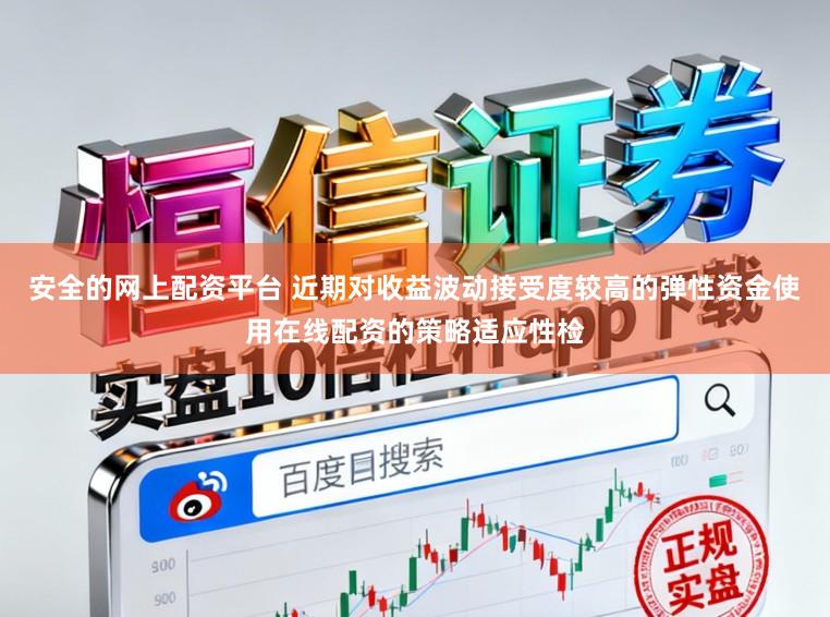 安全的网上配资平台 近期对收益波动接受度较高的弹性资金使用在线配资的策略适应性检