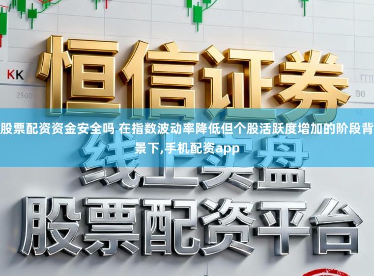 股票配资资金安全吗 在指数波动率降低但个股活跃度增加的阶段背景下,手机配资app