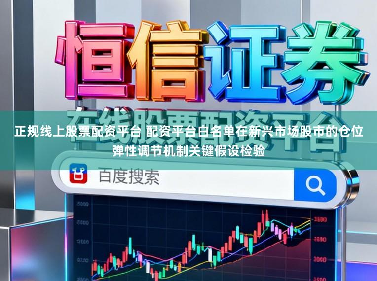 正规线上股票配资平台 配资平台白名单在新兴市场股市的仓位弹性调节机制关键假设检验