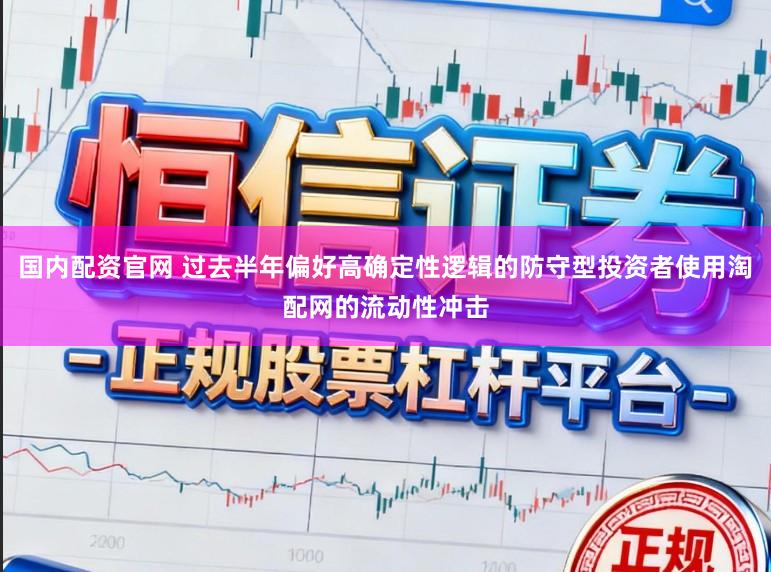 国内配资官网 过去半年偏好高确定性逻辑的防守型投资者使用淘配网的流动性冲击