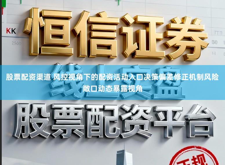 股票配资渠道 风控视角下的配资活动入口决策偏差修正机制风险敞口动态暴露视角