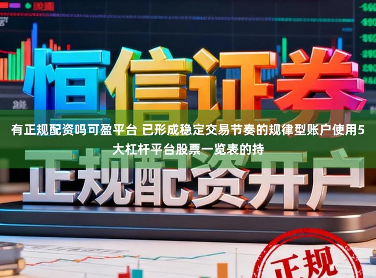 有正规配资吗可盈平台 已形成稳定交易节奏的规律型账户使用5大杠杆平台股票一览表的持