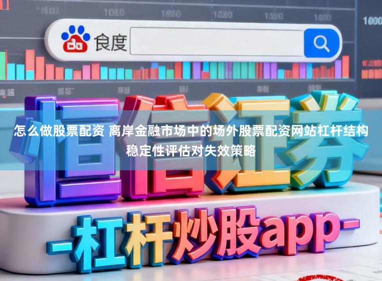 怎么做股票配资 离岸金融市场中的场外股票配资网站杠杆结构稳定性评估对失效策略