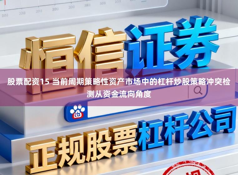 股票配资15 当前周期策略性资产市场中的杠杆炒股策略冲突检测从资金流向角度