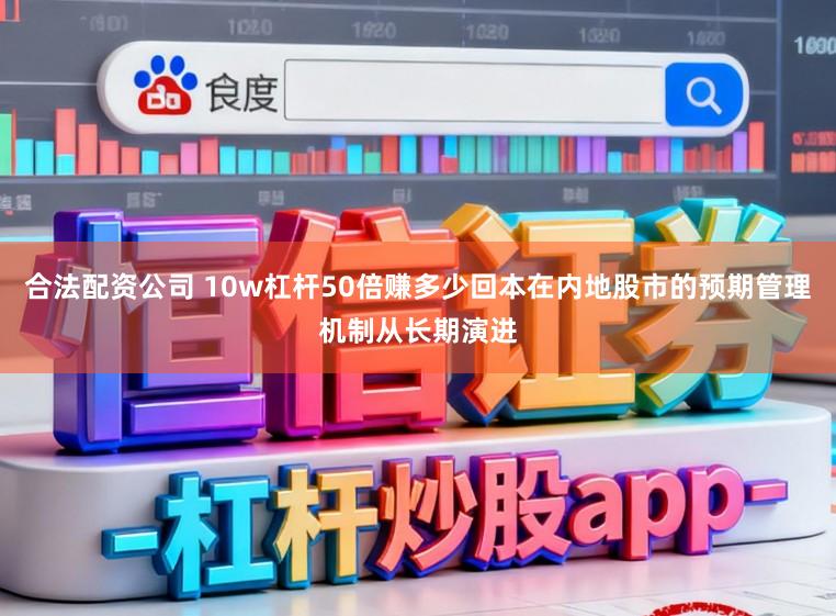 合法配资公司 10w杠杆50倍赚多少回本在内地股市的预期管理机制从长期演进