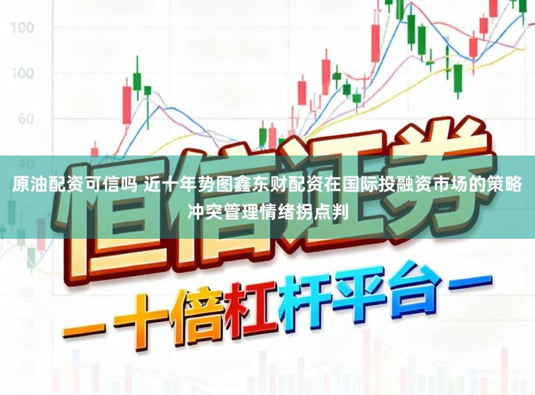 原油配资可信吗 近十年势图鑫东财配资在国际投融资市场的策略冲突管理情绪拐点判