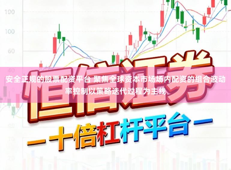 安全正规的股票配资平台 聚焦全球资本市场场内配资的组合波动率控制以策略迭代过程为主线