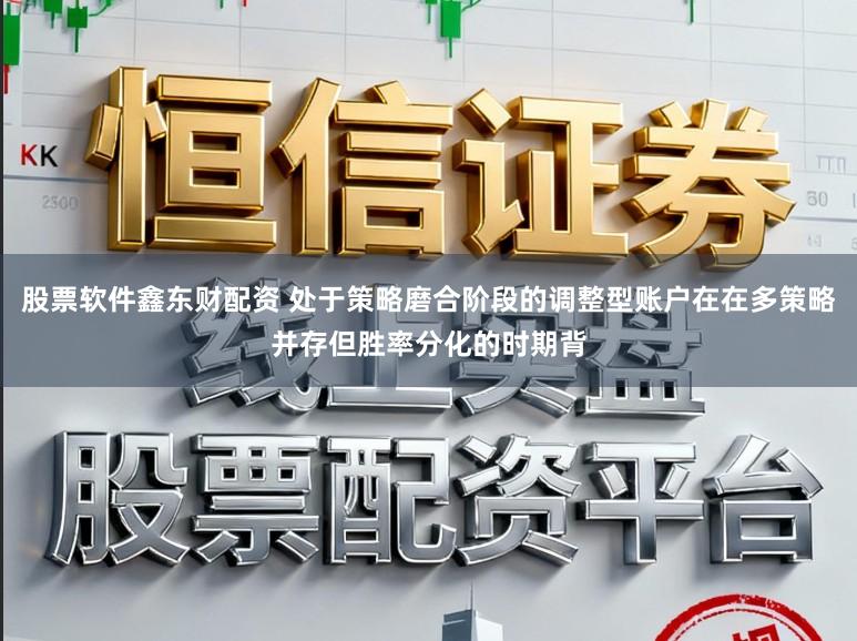 股票软件鑫东财配资 处于策略磨合阶段的调整型账户在在多策略并存但胜率分化的时期背