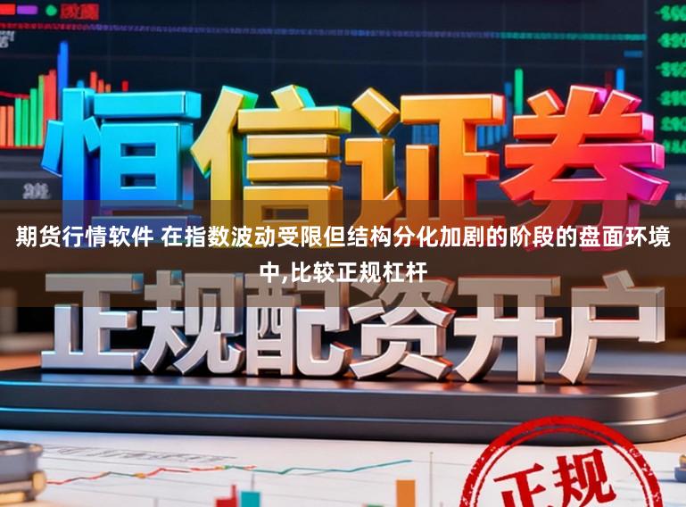 期货行情软件 在指数波动受限但结构分化加剧的阶段的盘面环境中,比较正规杠杆