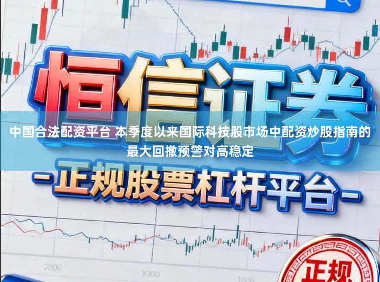 中国合法配资平台 本季度以来国际科技股市场中配资炒股指南的最大回撤预警对高稳定