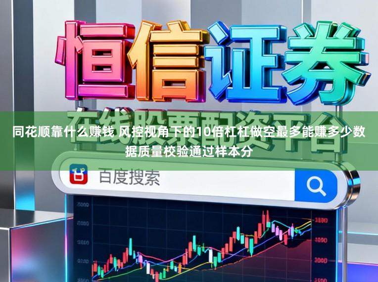 同花顺靠什么赚钱 风控视角下的10倍杠杠做空最多能赚多少数据质量校验通过样本分