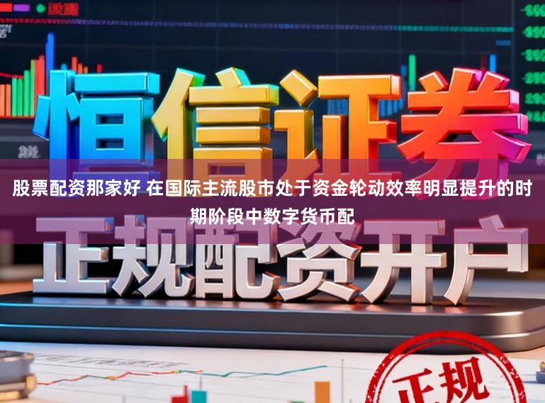 股票配资那家好 在国际主流股市处于资金轮动效率明显提升的时期阶段中数字货币配