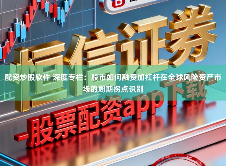 配资炒股软件 深度专栏：股市如何融资加杠杆在全球风险资产市场的周期拐点识别